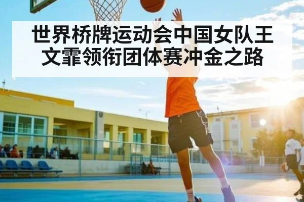 世界桥牌运动会中国女队王文霏领衔团体赛冲金之路