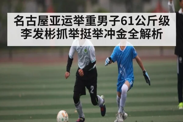 名古屋亚运举重男子61公斤级李发彬抓举挺举冲金全解析