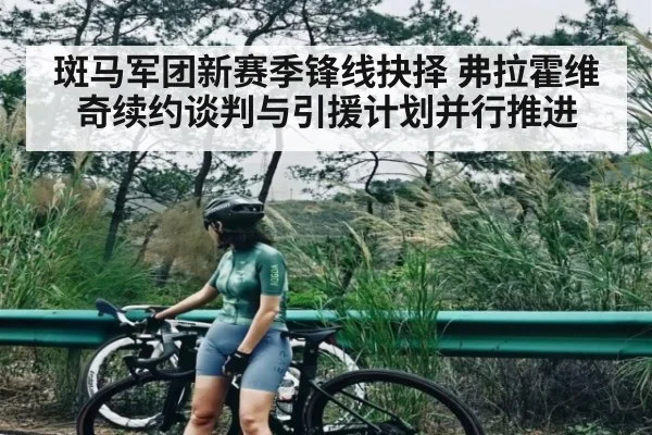 斑马军团新赛季锋线抉择 弗拉霍维奇续约谈判与引援计划并行推进